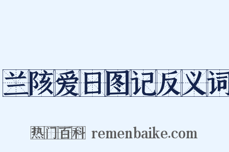 兰陔爱日图记反义词是什么意思的图片